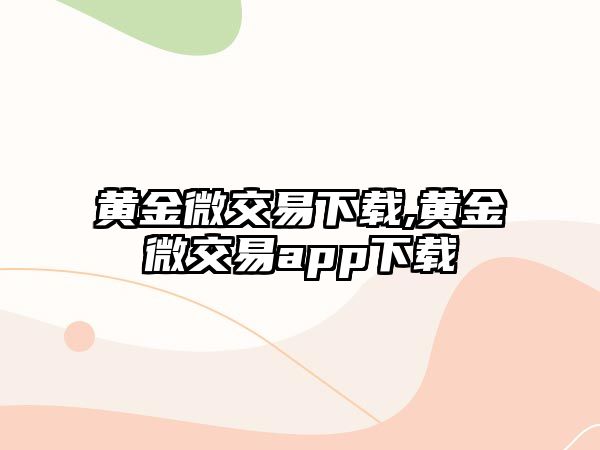 黃金微交易下載,黃金微交易app下載